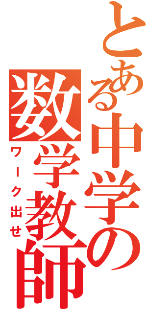 とある中学の数学教師（ワーク出せ）