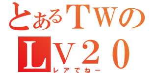 とあるＴＷのＬＶ２００越え（レアでねー）