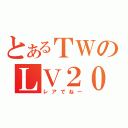 とあるＴＷのＬＶ２００越え（レアでねー）