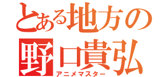 とある地方の野口貴弘（アニメマスター）