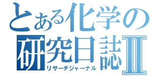 とある化学の研究日誌Ⅱ（リサーチジャーナル）