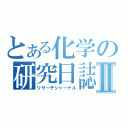 とある化学の研究日誌Ⅱ（リサーチジャーナル）