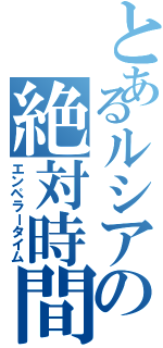 とあるルシアの絶対時間（エンペラータイム）