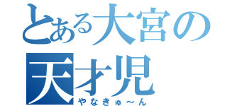 とある大宮の天才児（やなきゅ～ん）