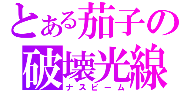 とある茄子の破壊光線（ナスビーム）