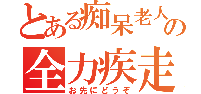 とある痴呆老人の全力疾走（お先にどうぞ）