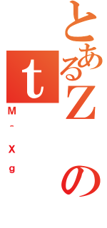 とあるＺのｔ（Ｍ＾Ｘｇ）