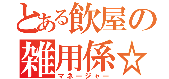 とある飲屋の雑用係☆（マネージャー）