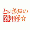 とある飲屋の雑用係☆（マネージャー）