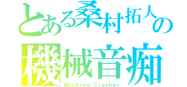 とある桑村拓人の機械音痴（Ｍａｃｈｉｎｅ Ｃｒａｓｈｅｒ）