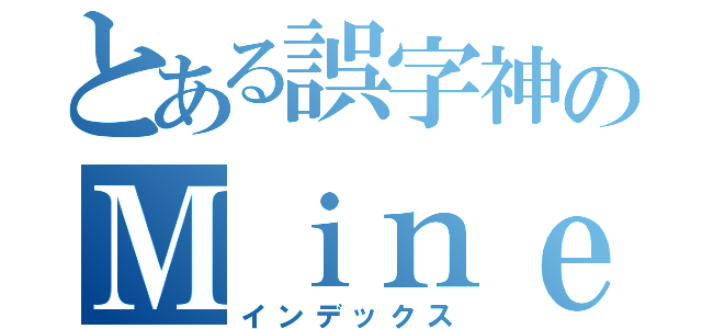 とある誤字神のＭｉｎｅｃｒａｆｔ（インデックス）