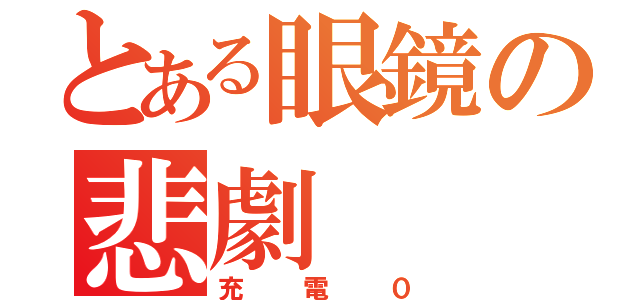 とある眼鏡の悲劇（充電０）