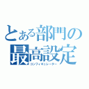 とある部門の最高設定責任者（コンフィギュレーター）