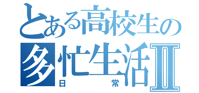 とある高校生の多忙生活Ⅱ（日常）