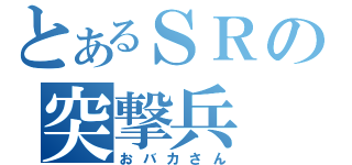 とあるＳＲの突撃兵（おバカさん）