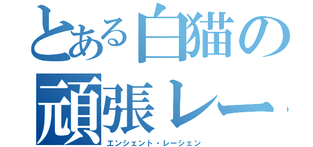 とある白猫の頑張レーシェン（エンシェント・レーシェン）