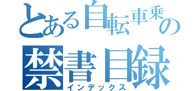 とある自転車乗の禁書目録（インデックス）