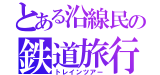 とある沿線民の鉄道旅行記（トレインツアー）