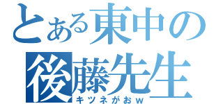 とある東中の後藤先生（キツネがおｗ）