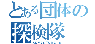 とある団体の探検隊（ＡＤＶＥＮＴＵＲＥ'ｓ）