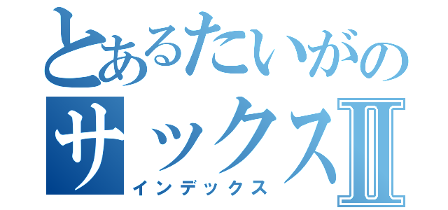 とあるたいがのサックス日記Ⅱ（インデックス）