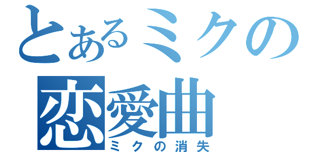 とあるミクの恋愛曲（ミクの消失）