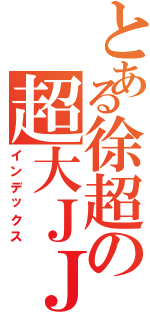 とある徐超の超大ＪＪ（インデックス）