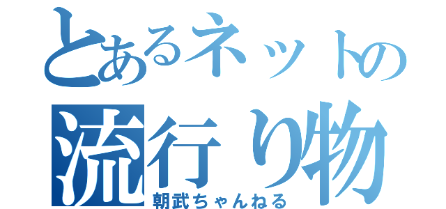 とあるネットの流行り物（朝武ちゃんねる）