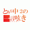 とある中２の一言呟き（ツイッター）