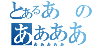 とあるあのああああ（あああああ）