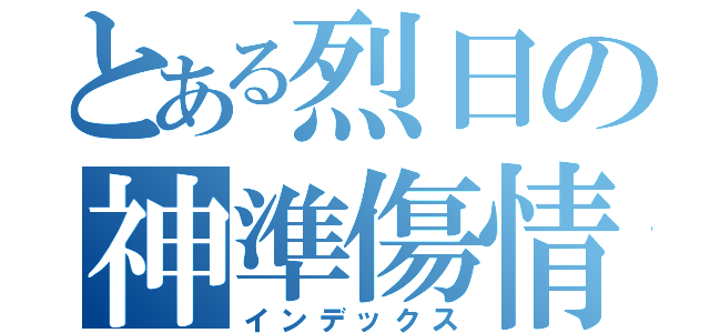 とある烈日の神準傷情（インデックス）