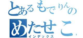 とあるもでりんぐのめたせこいあ（インデックス）