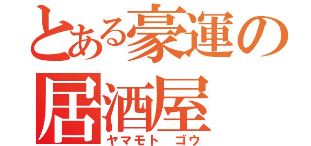 とある豪運の居酒屋（ヤマモト ゴウ）