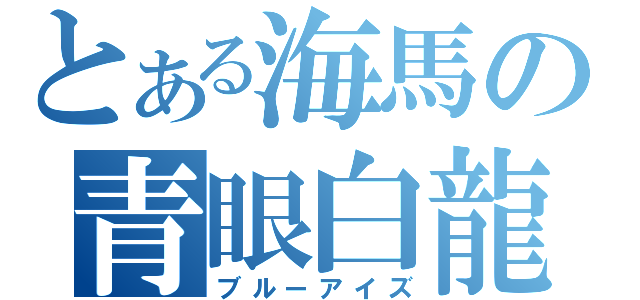 とある海馬の青眼白龍（ブルーアイズ）