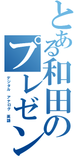 とある和田のプレゼンⅡ（デジタル　アナログ　英語）