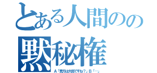 とある人間のの黙秘権（Ａ「貴方は太郎ですね？」Ｂ「…」）