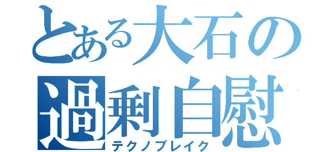 とある大石の過剰自慰（テクノブレイク）