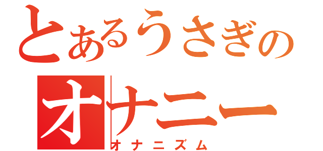 とあるうさぎのオナニー（オナニズム）