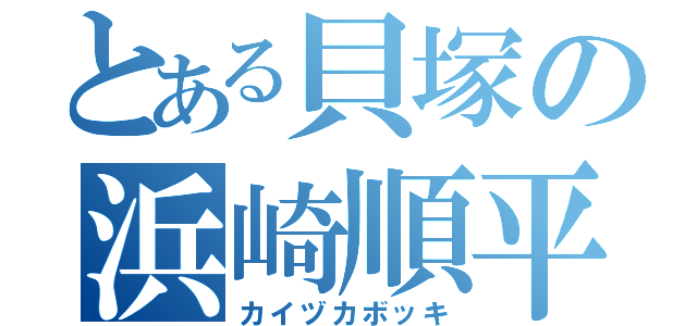 とある貝塚の浜崎順平（カイヅカボッキ）