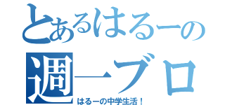 とあるはるーの週一ブログ（はるーの中学生活！）