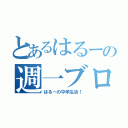 とあるはるーの週一ブログ（はるーの中学生活！）