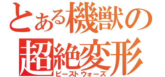 とある機獣の超絶変形（ビーストウォーズ）