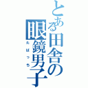 とある田舎の眼鏡男子（たばっち）