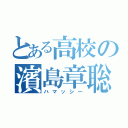 とある高校の濱島章聡（ハマッシー）