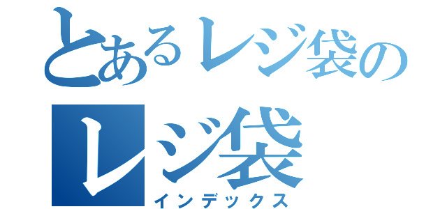 とあるレジ袋のレジ袋（インデックス）