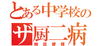 とある中学校のザ厨二病（岡田響輝）