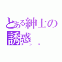 とある紳士の誘惑（ナンパ）