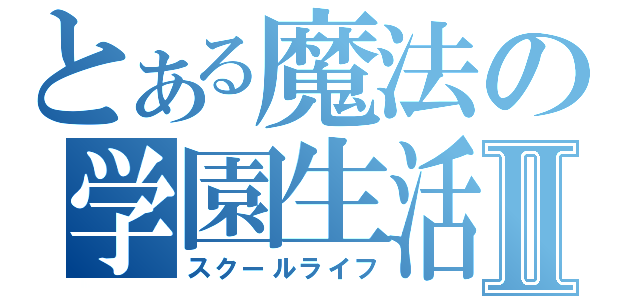 とある魔法の学園生活Ⅱ（スクールライフ）