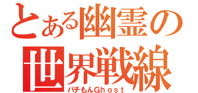 とある幽霊の世界戦線（パチもんＧｈｏｓｔ）