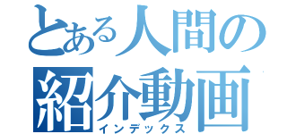 とある人間の紹介動画（インデックス）